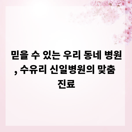 믿을 수 있는 우리 동네 병원, 수유리 신일병원의 맞춤 진료