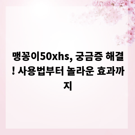 맹꽁이50xhs, 궁금증 해결! 사용법부터 놀라운 효과까지