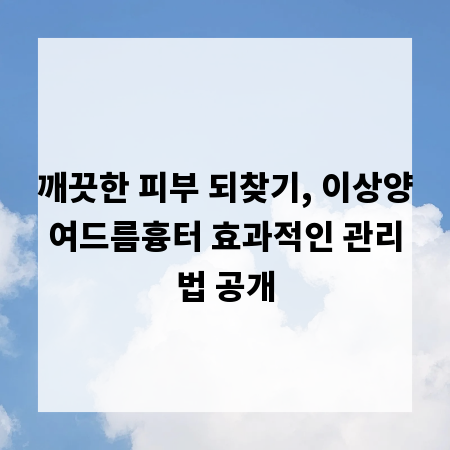깨끗한 피부 되찾기, 이상양여드름흉터 효과적인 관리법 공개