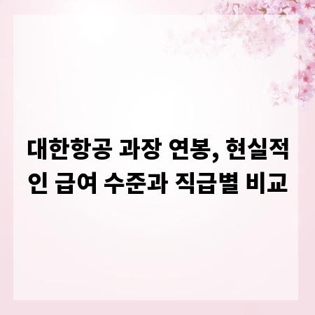 대한항공 과장 연봉, 현실적인 급여 수준과 직급별 비교