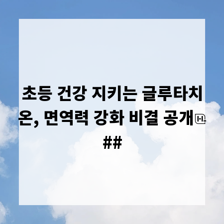 초등 건강 지키는 글루타치온, 면역력 강화 비결 공개
##