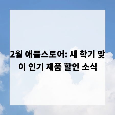 2월 애플스토어: 새 학기 맞이 인기 제품 할인 소식