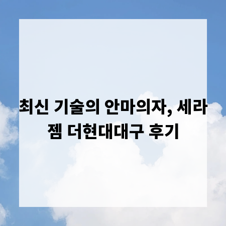 최신 기술의 안마의자, 세라젬 더현대대구 후기