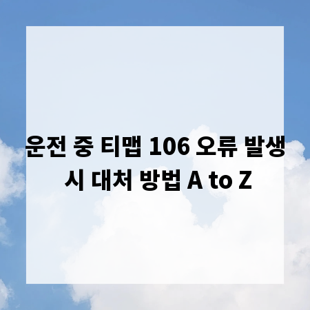 운전 중 티맵 106 오류 발생 시 대처 방법 A to Z
