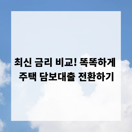 최신 금리 비교! 똑똑하게 주택 담보대출 전환하기
