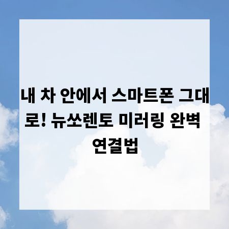 내 차 안에서 스마트폰 그대로! 뉴쏘렌토 미러링 완벽 연결법