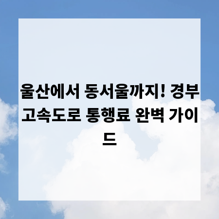 울산에서 동서울까지! 경부고속도로 통행료 완벽 가이드