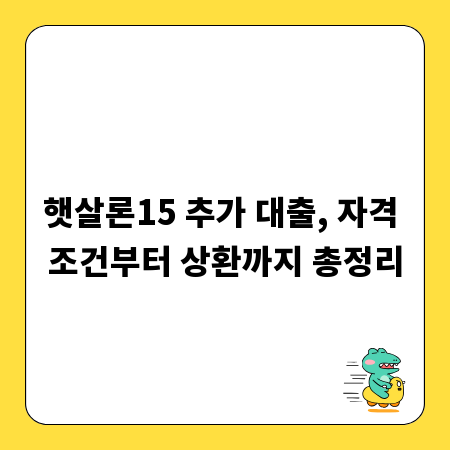 햇살론15 추가 대출, 자격 조건부터 상환까지 총정리