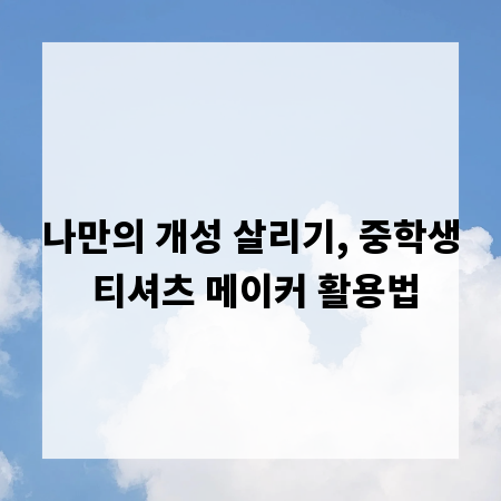 나만의 개성 살리기, 중학생 티셔츠 메이커 활용법