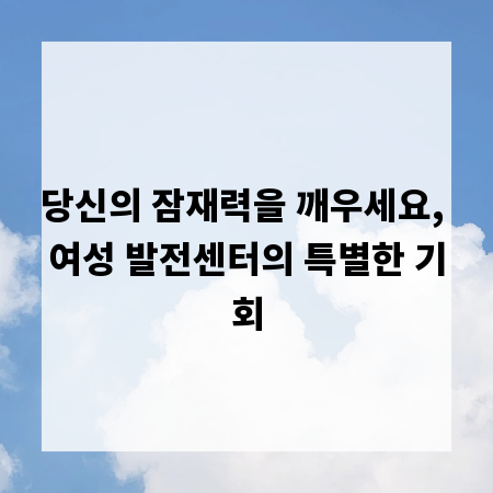 당신의 잠재력을 깨우세요, 여성 발전센터의 특별한 기회