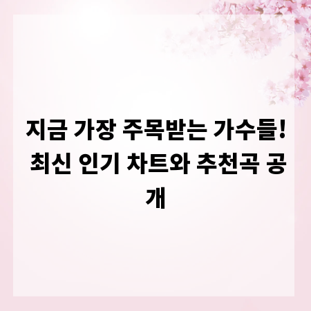 지금 가장 주목받는 가수들! 최신 인기 차트와 추천곡 공개