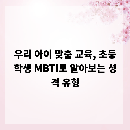 우리 아이 맞춤 교육, 초등학생 MBTI로 알아보는 성격 유형