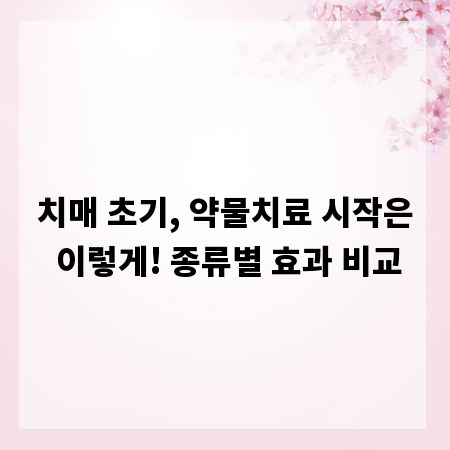 치매 초기, 약물치료 시작은 이렇게! 종류별 효과 비교