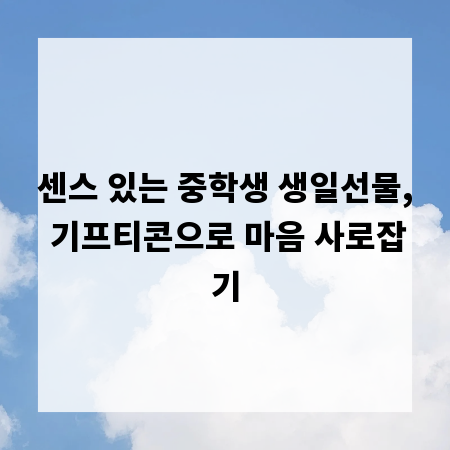 센스 있는 중학생 생일선물, 기프티콘으로 마음 사로잡기