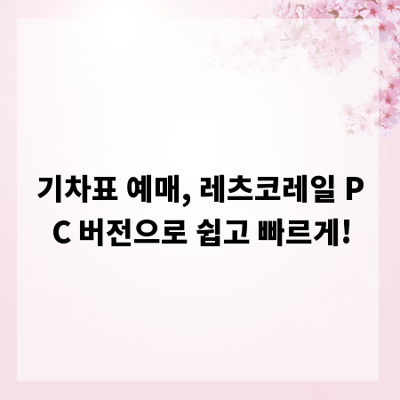 기차표 예매, 레츠코레일 PC 버전으로 쉽고 빠르게!