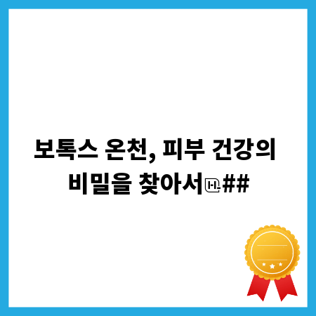 보톡스 온천, 피부 건강의 비밀을 찾아서
##