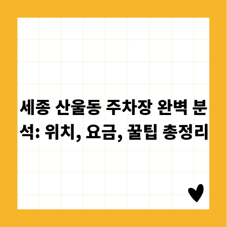 세종 산울동 주차장 완벽 분석: 위치, 요금, 꿀팁 총정리