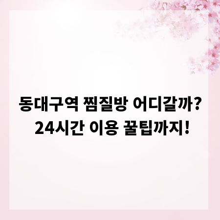 동대구역 찜질방 어디갈까? 24시간 이용 꿀팁까지!