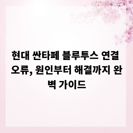 현대 싼타페 블루투스 연결 오류, 원인부터 해결까지 완벽 가이드