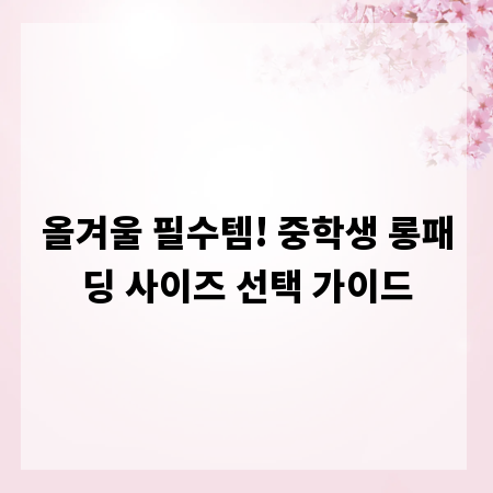 올겨울 필수템! 중학생 롱패딩 사이즈 선택 가이드