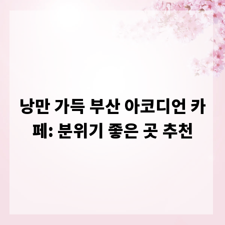 낭만 가득 부산 아코디언 카페: 분위기 좋은 곳 추천