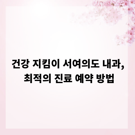 건강 지킴이 서여의도 내과, 최적의 진료 예약 방법