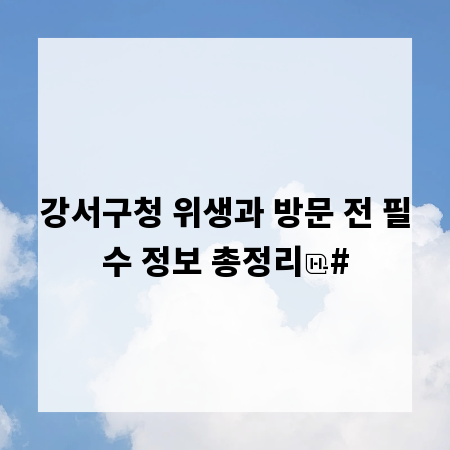 강서구청 위생과 방문 전 필수 정보 총정리
#