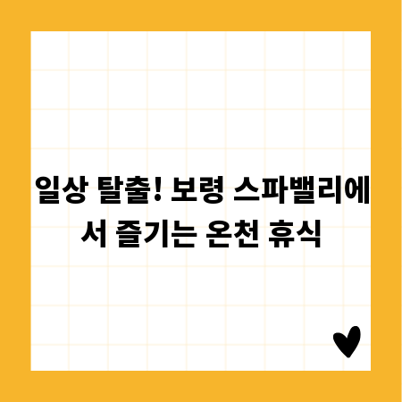 일상 탈출! 보령 스파밸리에서 즐기는 온천 휴식