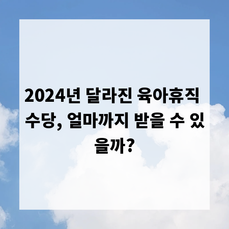 2024년 달라진 육아휴직 수당, 얼마까지 받을 수 있을까?