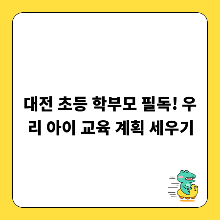 대전 초등 학부모 필독! 우리 아이 교육 계획 세우기