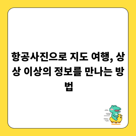 항공사진으로 지도 여행, 상상 이상의 정보를 만나는 방법