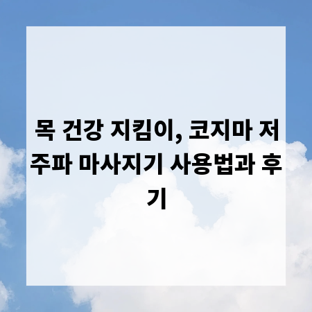 목 건강 지킴이, 코지마 저주파 마사지기 사용법과 후기