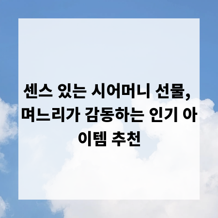 센스 있는 시어머니 선물, 며느리가 감동하는 인기 아이템 추천