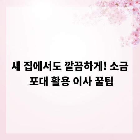 새 집에서도 깔끔하게! 소금 포대 활용 이사 꿀팁