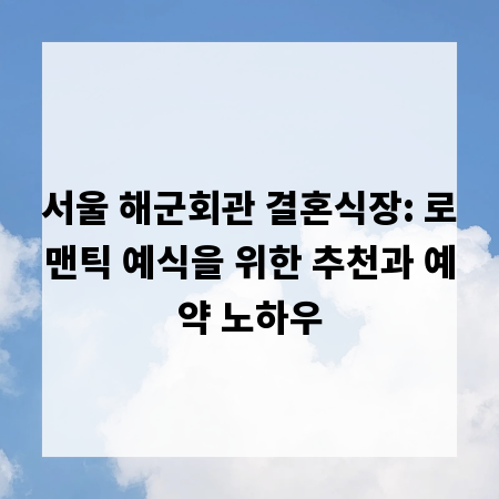 서울 해군회관 결혼식장: 로맨틱 예식을 위한 추천과 예약 노하우