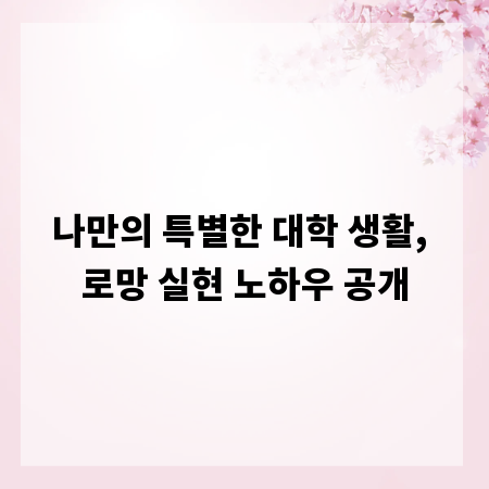 나만의 특별한 대학 생활, 로망 실현 노하우 공개