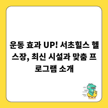 운동 효과 UP! 서초힐스 헬스장, 최신 시설과 맞춤 프로그램 소개