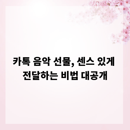 카톡 음악 선물, 센스 있게 전달하는 비법 대공개