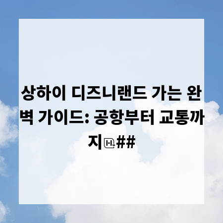 상하이 디즈니랜드 가는 완벽 가이드: 공항부터 교통까지
##