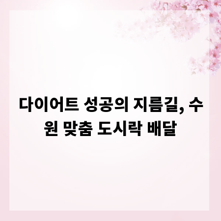 다이어트 성공의 지름길, 수원 맞춤 도시락 배달