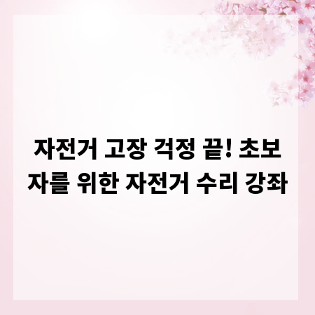 자전거 고장 걱정 끝! 초보자를 위한 자전거 수리 강좌