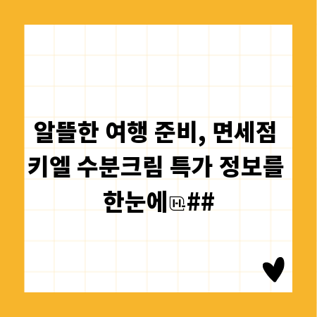 알뜰한 여행 준비, 면세점 키엘 수분크림 특가 정보를 한눈에
##