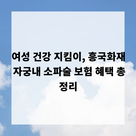여성 건강 지킴이, 흥국화재 자궁내 소파술 보험 혜택 총정리