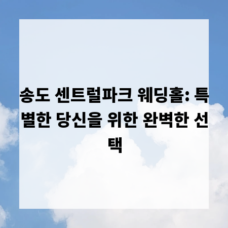 송도 센트럴파크 웨딩홀: 특별한 당신을 위한 완벽한 선택