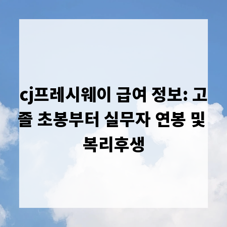 cj프레시웨이 급여 정보: 고졸 초봉부터 실무자 연봉 및 복리후생