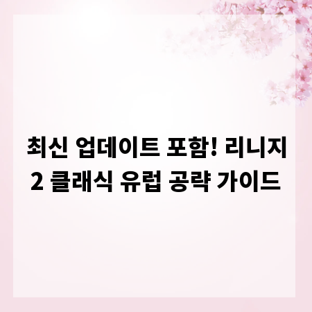 최신 업데이트 포함! 리니지2 클래식 유럽 공략 가이드