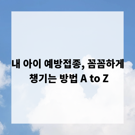 내 아이 예방접종, 꼼꼼하게 챙기는 방법 A to Z
