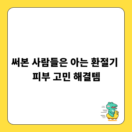 써본 사람들은 아는 환절기 피부 고민 해결템