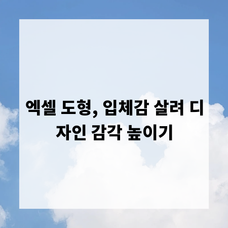 엑셀 도형, 입체감 살려 디자인 감각 높이기