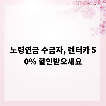 노령연금 수급자, 렌터카 50% 할인받으세요
